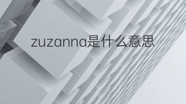 zuzanna是什么意思 英文名zuzanna的翻译、发音、来源