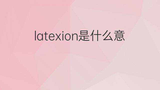 latexion是什么意思 latexion的中文翻译、读音、例句