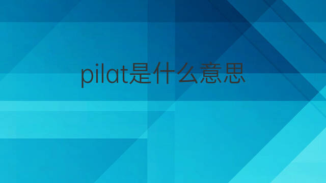 pilat是什么意思 英文名pilat的翻译、发音、来源