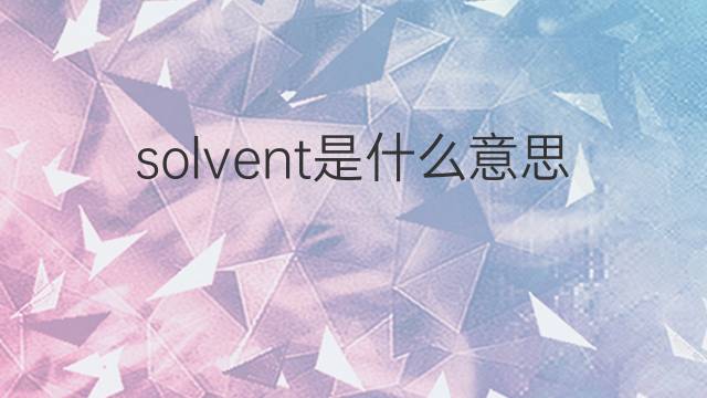 solvent是什么意思 solvent的中文翻译、读音、例句
