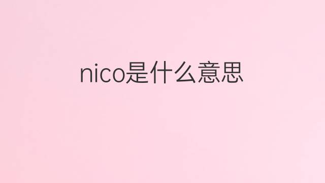 nico是什么意思 nico的翻译、读音、例句、中文解释