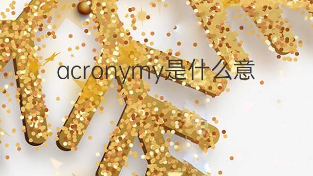acronymy是什么意思 acronymy的中文翻译、读音、例句
