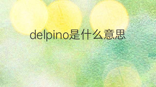 delpino是什么意思 delpino的中文翻译、读音、例句