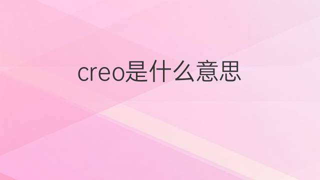 creo是什么意思 creo的中文翻译、读音、例句