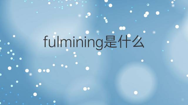 fulmining是什么意思 fulmining的翻译、读音、例句、中文解释