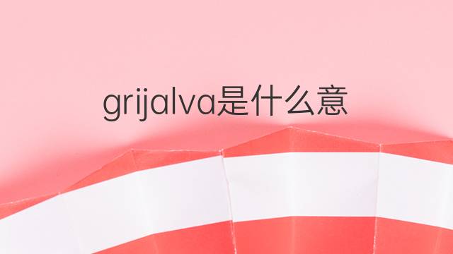 grijalva是什么意思 grijalva的中文翻译、读音、例句