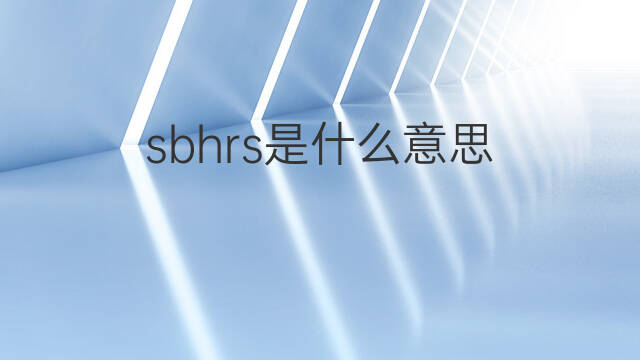 sbhrs是什么意思 sbhrs的翻译、读音、例句、中文解释