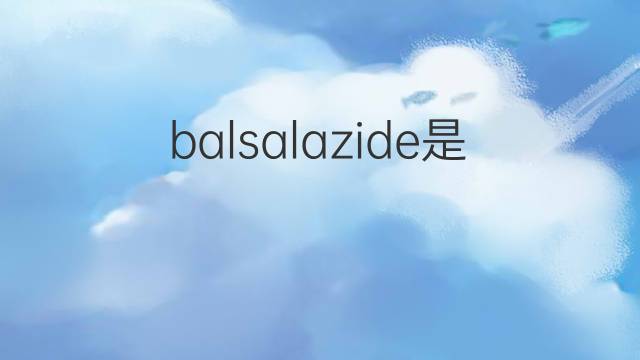 balsalazide是什么意思 英文名balsalazide的翻译、发音、来源