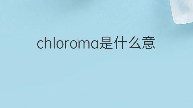 chloroma是什么意思 chloroma的中文翻译、读音、例句