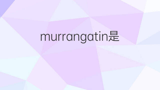 murrangatin是什么意思 murrangatin的中文翻译、读音、例句