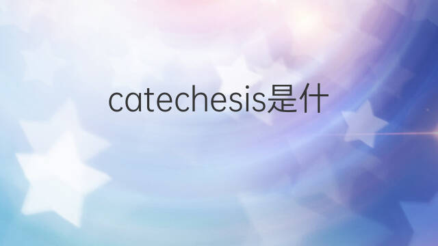 catechesis是什么意思 catechesis的中文翻译、读音、例句