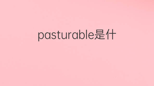 pasturable是什么意思 pasturable的中文翻译、读音、例句