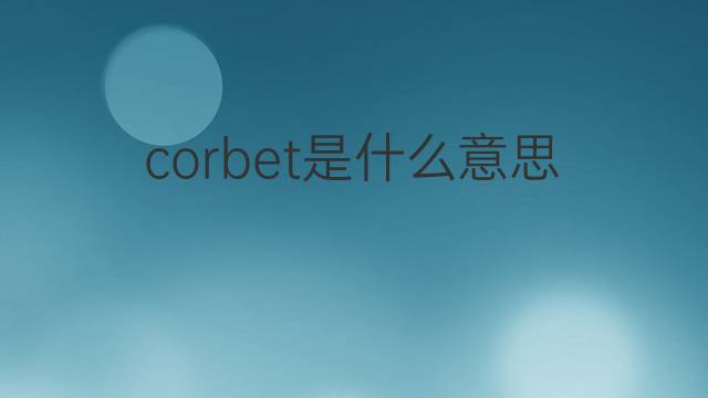 corbet是什么意思 英文名corbet的翻译、发音、来源