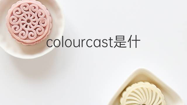 colourcast是什么意思 colourcast的中文翻译、读音、例句