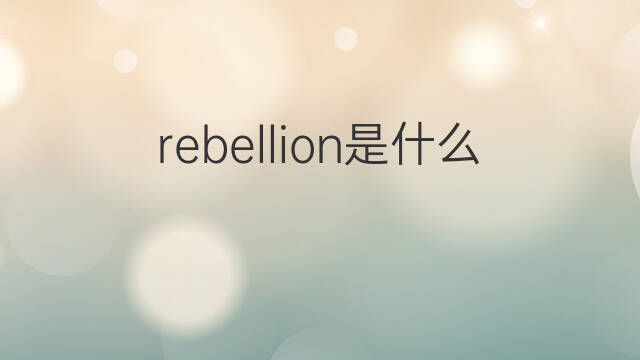rebellion是什么意思 rebellion的中文翻译、读音、例句