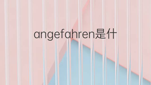 angefahren是什么意思 angefahren的中文翻译、读音、例句