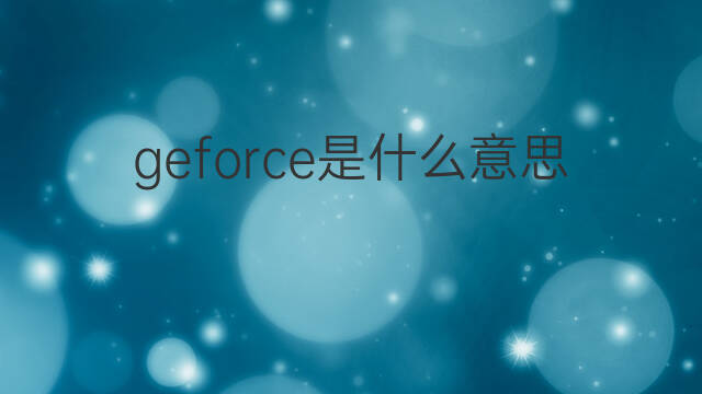 geforce是什么意思 geforce的中文翻译、读音、例句