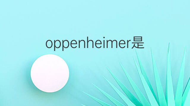 oppenheimer是什么意思 oppenheimer的中文翻译、读音、例句