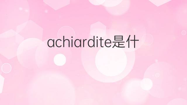 achiardite是什么意思 achiardite的中文翻译、读音、例句