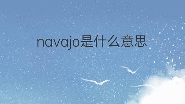 navajo是什么意思 navajo的中文翻译、读音、例句