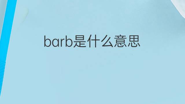 barb是什么意思 barb的中文翻译、读音、例句