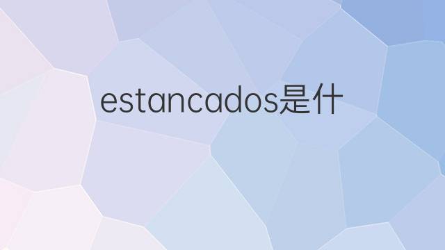 estancados是什么意思 estancados的中文翻译、读音、例句