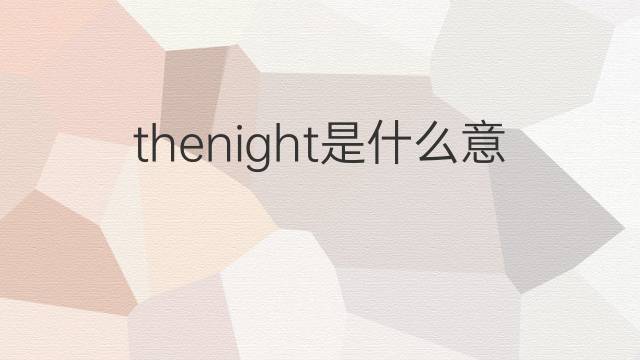 thenight是什么意思 thenight的中文翻译、读音、例句