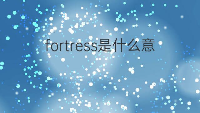 fortress是什么意思 fortress的中文翻译、读音、例句