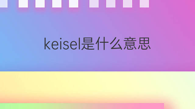 keisel是什么意思 keisel的中文翻译、读音、例句