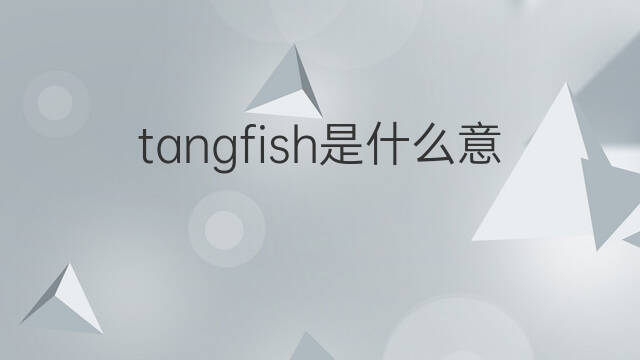 tangfish是什么意思 tangfish的翻译、读音、例句、中文解释