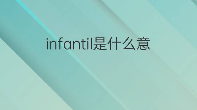 infantil是什么意思 infantil的翻译、读音、例句、中文解释