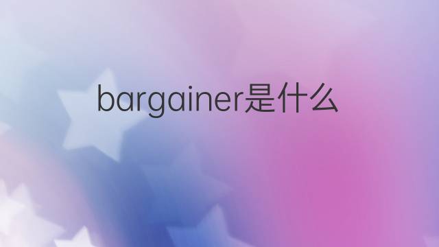 bargainer是什么意思 bargainer的中文翻译、读音、例句