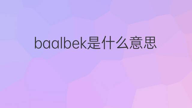 baalbek是什么意思 baalbek的中文翻译、读音、例句
