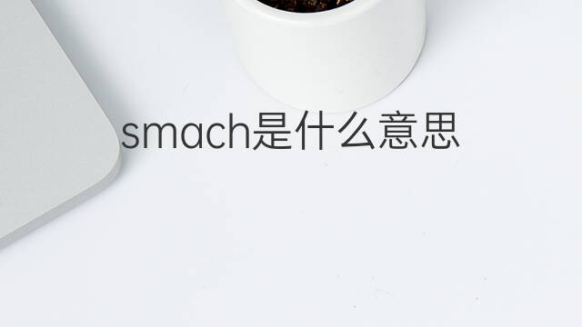smach是什么意思 smach的翻译、读音、例句、中文解释