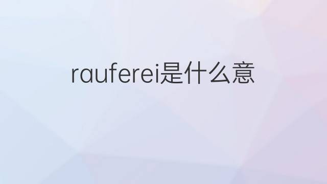 rauferei是什么意思 rauferei的中文翻译、读音、例句