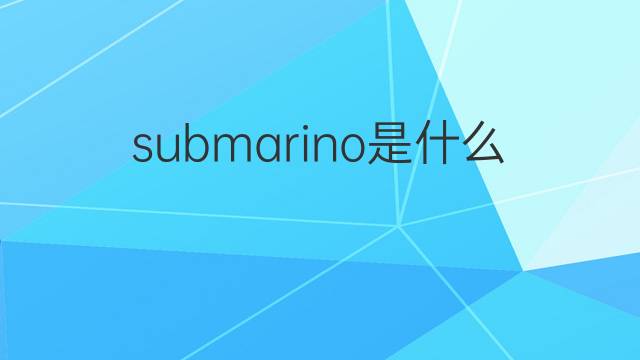 submarino是什么意思 submarino的中文翻译、读音、例句