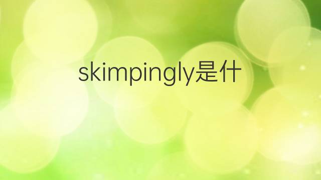 skimpingly是什么意思 skimpingly的中文翻译、读音、例句