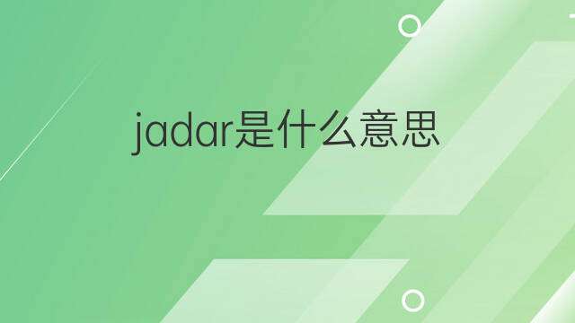 jadar是什么意思 jadar的翻译、读音、例句、中文解释