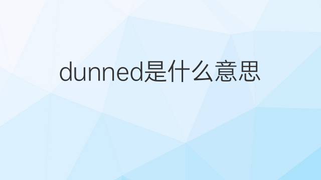 dunned是什么意思 dunned的翻译、读音、例句、中文解释
