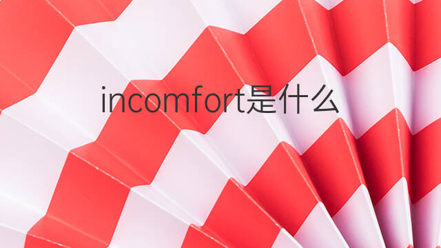 incomfort是什么意思 incomfort的中文翻译、读音、例句