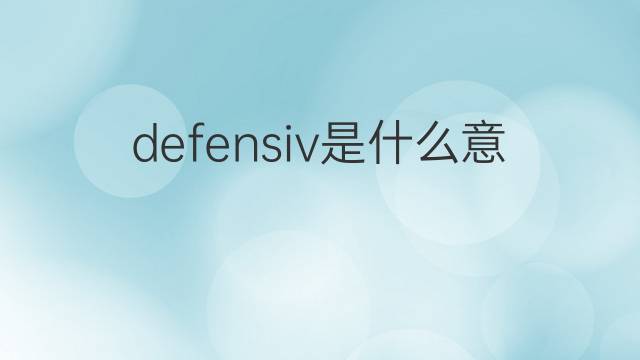 defensiv是什么意思 defensiv的中文翻译、读音、例句