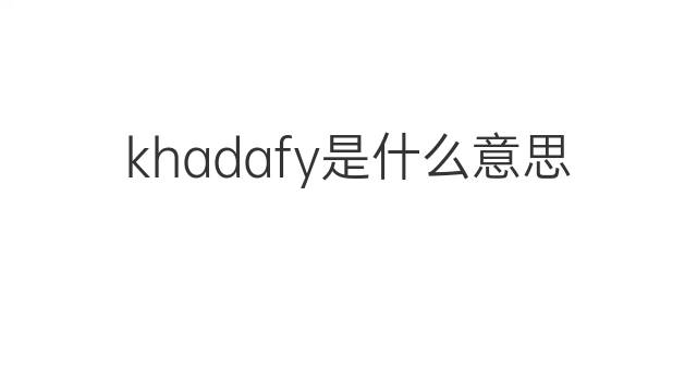 khadafy是什么意思 khadafy的中文翻译、读音、例句