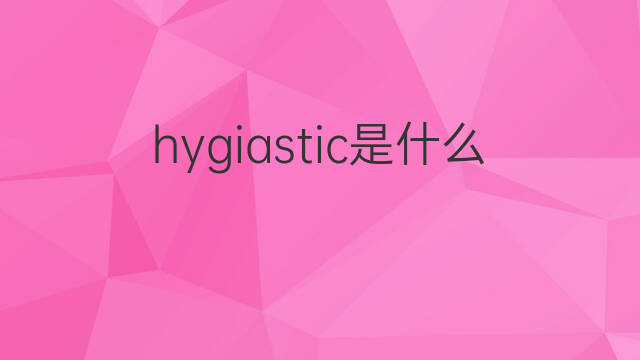 hygiastic是什么意思 hygiastic的中文翻译、读音、例句