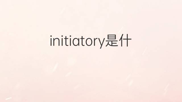 initiatory是什么意思 initiatory的中文翻译、读音、例句