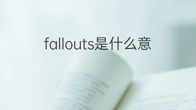 fallouts是什么意思 fallouts的中文翻译、读音、例句