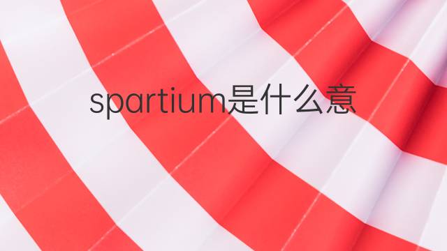 spartium是什么意思 spartium的翻译、读音、例句、中文解释