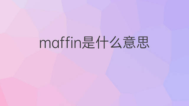 maffin是什么意思 maffin的中文翻译、读音、例句