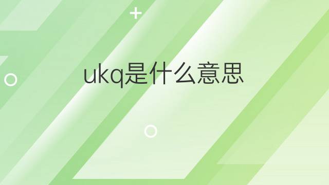 ukq是什么意思 ukq的中文翻译、读音、例句