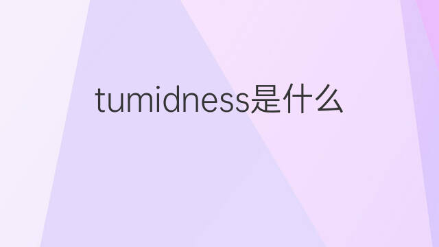 tumidness是什么意思 tumidness的翻译、读音、例句、中文解释