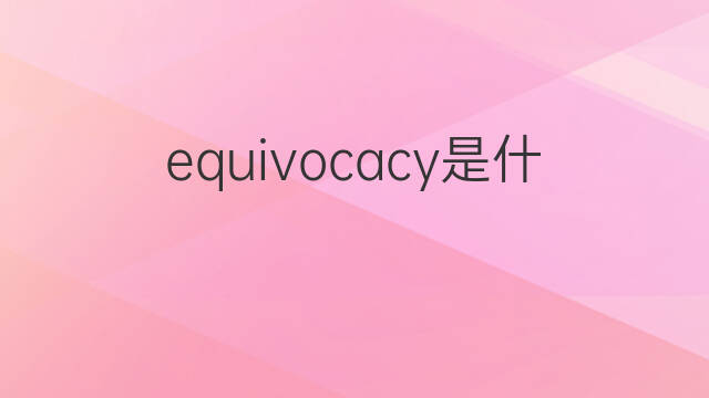 equivocacy是什么意思 equivocacy的中文翻译、读音、例句
